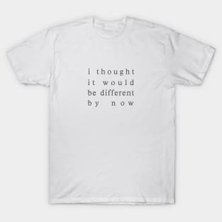 i thought it would be different by now T-Shirt